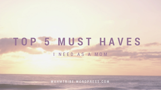 5 things I need as a mom!